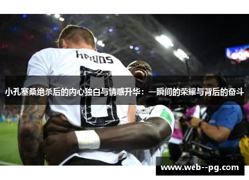 小孔塞桑绝杀后的内心独白与情感升华：一瞬间的荣耀与背后的奋斗