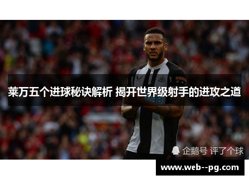 莱万五个进球秘诀解析 揭开世界级射手的进攻之道 莱万五个进球秘诀解析 揭开世界级射手的进攻之道
