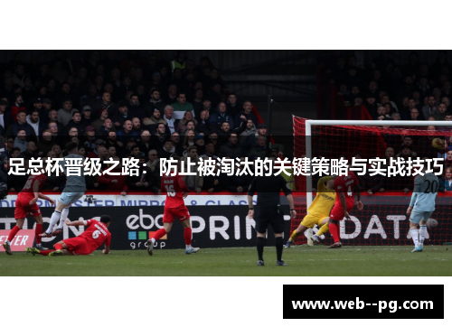 足总杯晋级之路：防止被淘汰的关键策略与实战技巧