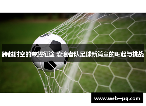 跨越时空的荣耀征途 流浪者队足球新篇章的崛起与挑战