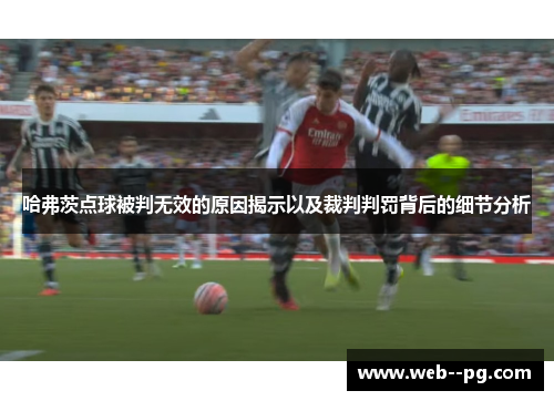 哈弗茨点球被判无效的原因揭示以及裁判判罚背后的细节分析 哈弗茨点球被判无效的原因揭示以及裁判判罚背后的细节分析