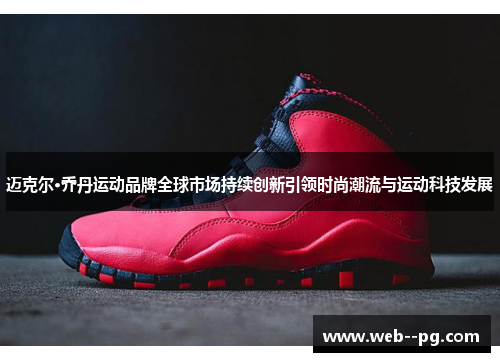 迈克尔·乔丹运动品牌全球市场持续创新引领时尚潮流与运动科技发展 迈克尔·乔丹运动品牌全球市场持续创新引领时尚潮流与运动科技发展