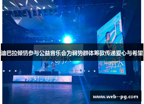 迪巴拉倾情参与公益音乐会为弱势群体筹款传递爱心与希望 迪巴拉倾情参与公益音乐会为弱势群体筹款传递爱心与希望