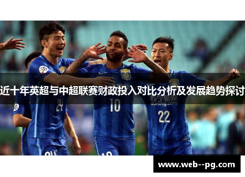近十年英超与中超联赛财政投入对比分析及发展趋势探讨 近十年英超与中超联赛财政投入对比分析及发展趋势探讨