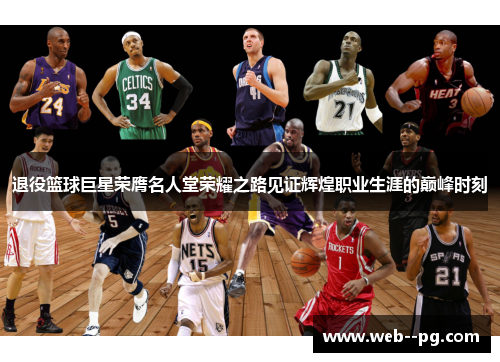 退役篮球巨星荣膺名人堂荣耀之路见证辉煌职业生涯的巅峰时刻 退役篮球巨星荣膺名人堂荣耀之路见证辉煌职业生涯的巅峰时刻