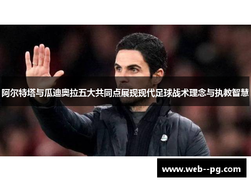 阿尔特塔与瓜迪奥拉五大共同点展现现代足球战术理念与执教智慧 阿尔特塔与瓜迪奥拉五大共同点展现现代足球战术理念与执教智慧