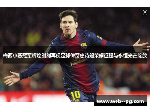 梅西小赛冠军辉煌时刻再现足球传奇史诗般荣耀征程与永恒光芒绽放
