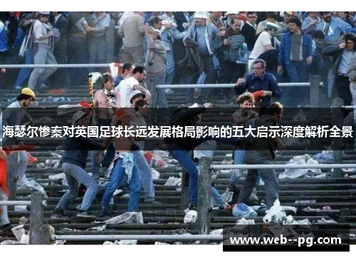 海瑟尔惨案对英国足球长远发展格局影响的五大启示深度解析全景
