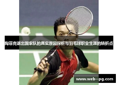 陶菲克退出国家队的真实原因探析与羽毛球职业生涯的转折点