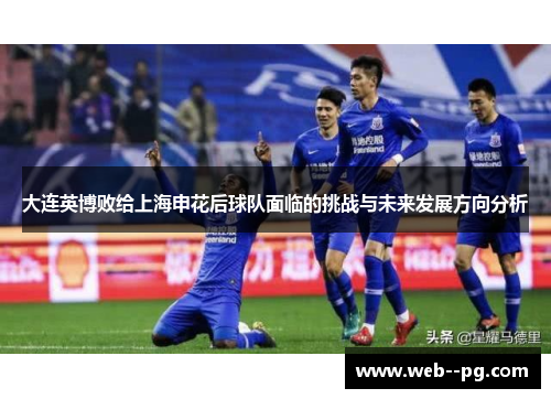 大连英博败给上海申花后球队面临的挑战与未来发展方向分析