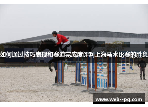 如何通过技巧表现和赛道完成度评判上海马术比赛的胜负