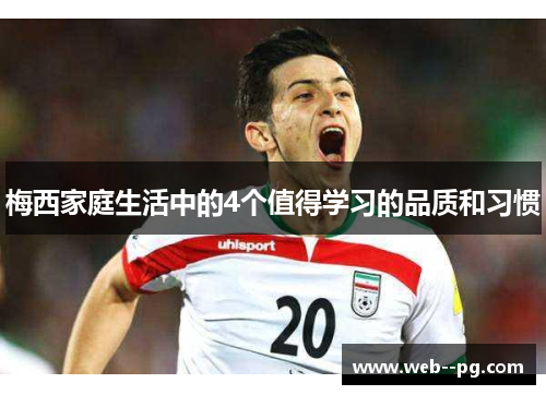 梅西家庭生活中的4个值得学习的品质和习惯