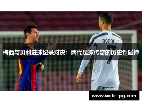 梅西与贝利进球纪录对决：两代足球传奇的历史性碰撞