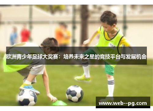 欧洲青少年足球大奖赛：培养未来之星的竞技平台与发展机会