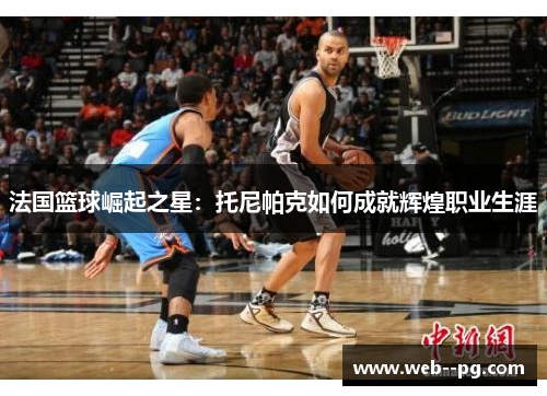法国篮球崛起之星：托尼帕克如何成就辉煌职业生涯
