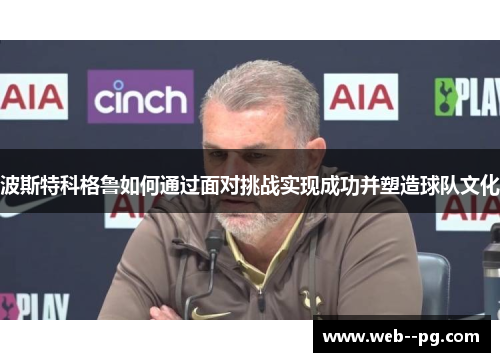 波斯特科格鲁如何通过面对挑战实现成功并塑造球队文化
