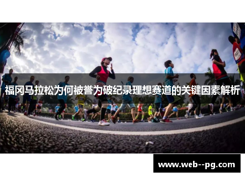 福冈马拉松为何被誉为破纪录理想赛道的关键因素解析