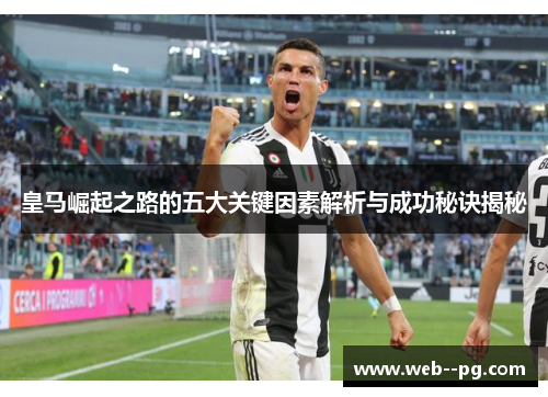 皇马崛起之路的五大关键因素解析与成功秘诀揭秘