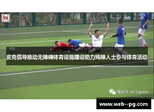 皮克倡导推动无障碍体育设施建设助力残障人士参与体育活动