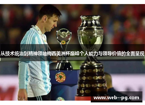 从技术统治到精神领袖梅西美洲杯巅峰个人能力与领导价值的全面呈现 从技术统治到精神领袖梅西美洲杯巅峰个人能力与领导价值的全面呈现