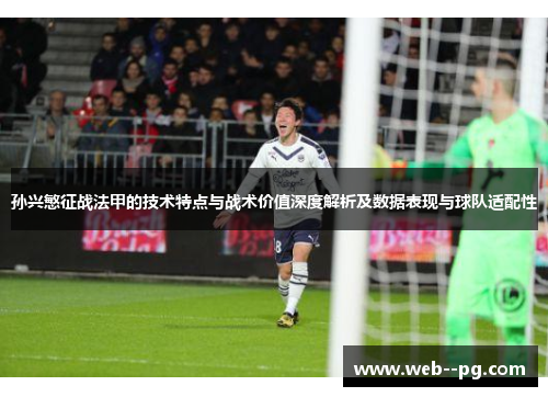 孙兴慜征战法甲的技术特点与战术价值深度解析及数据表现与球队适配性 孙兴慜征战法甲的技术特点与战术价值深度解析及数据表现与球队适配性