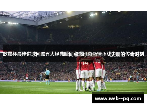 欧联杯最佳进球回顾五大经典瞬间点燃绿茵激情永载史册的传奇时刻 欧联杯最佳进球回顾五大经典瞬间点燃绿茵激情永载史册的传奇时刻