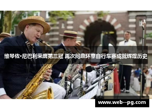 维琴佐·尼巴利荣膺第三冠 再次问鼎环意自行车赛成就辉煌历史