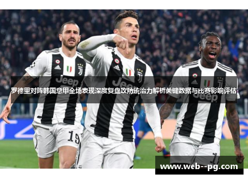 罗德里对阵韩国意甲全场表现深度复盘攻防统治力解析关键数据与比赛影响评估 罗德里对阵韩国意甲全场表现深度复盘攻防统治力解析关键数据与比赛影响评估