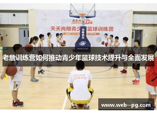 老詹训练营如何推动青少年篮球技术提升与全面发展