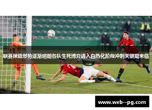 联赛保级形势逐渐明朗各队生死博弈进入白热化阶段冲刺关键期来临 联赛保级形势逐渐明朗各队生死博弈进入白热化阶段冲刺关键期来临