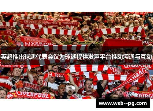 英超推出球迷代表会议为球迷提供发声平台推动沟通与互动 英超推出球迷代表会议为球迷提供发声平台推动沟通与互动