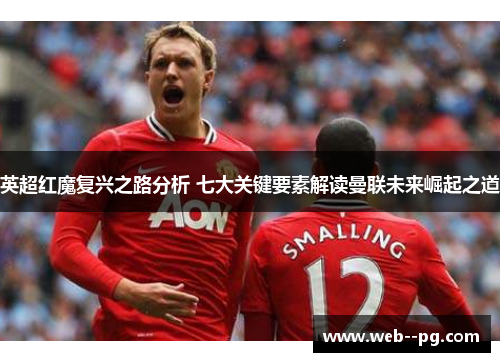英超红魔复兴之路分析 七大关键要素解读曼联未来崛起之道