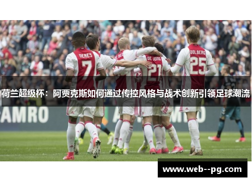 荷兰超级杯:阿贾克斯如何通过传控风格与战术创新引领足球潮流 荷兰超级杯:阿贾克斯如何通过传控风格与战术创新引领足球潮流