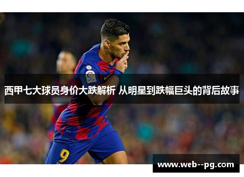 西甲七大球员身价大跌解析 从明星到跌幅巨头的背后故事