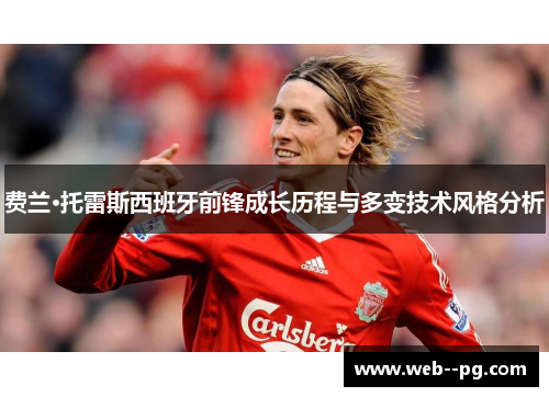 费兰·托雷斯西班牙前锋成长历程与多变技术风格分析 费兰·托雷斯西班牙前锋成长历程与多变技术风格分析