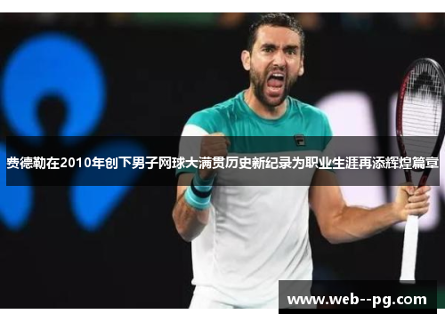 费德勒在2010年创下男子网球大满贯历史新纪录为职业生涯再添辉煌篇章 费德勒在2010年创下男子网球大满贯历史新纪录为职业生涯再添辉煌篇章