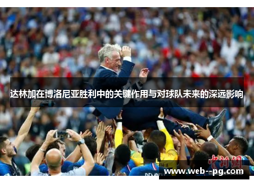 达林加在博洛尼亚胜利中的关键作用与对球队未来的深远影响 达林加在博洛尼亚胜利中的关键作用与对球队未来的深远影响