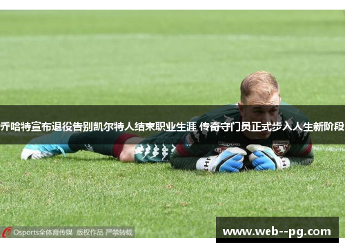 乔哈特宣布退役告别凯尔特人结束职业生涯 传奇守门员正式步入人生新阶段