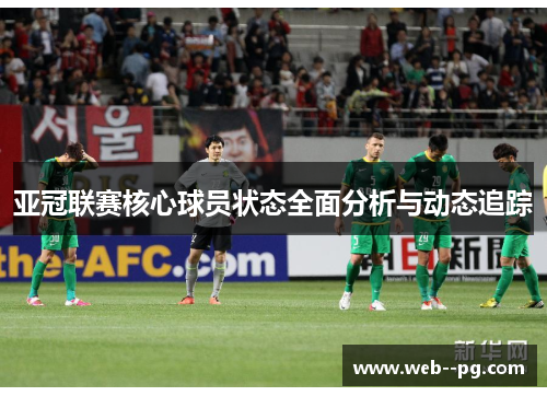 亚冠联赛核心球员状态全面分析与动态追踪