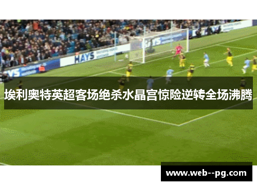 埃利奥特英超客场绝杀水晶宫惊险逆转全场沸腾