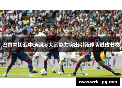 巴雷内切亚中场调度大师能力突出引领球队进攻节奏