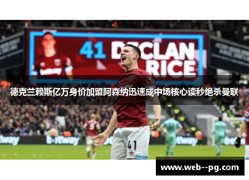德克兰赖斯亿万身价加盟阿森纳迅速成中场核心读秒绝杀曼联