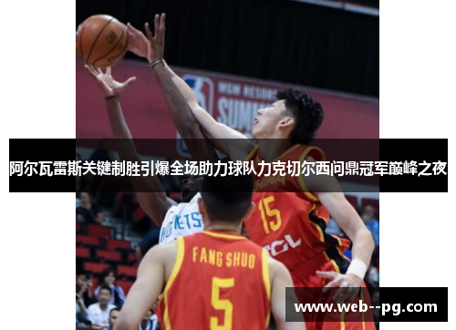 阿尔瓦雷斯关键制胜引爆全场助力球队力克切尔西问鼎冠军巅峰之夜