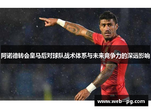 阿诺德转会皇马后对球队战术体系与未来竞争力的深远影响
