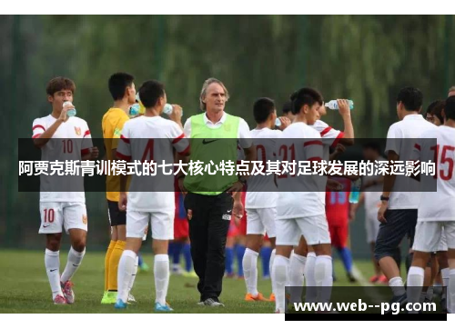 阿贾克斯青训模式的七大核心特点及其对足球发展的深远影响