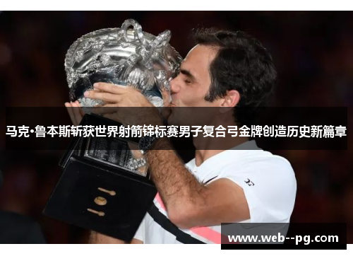 马克·鲁本斯斩获世界射箭锦标赛男子复合弓金牌创造历史新篇章