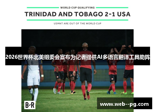 2026世界杯北美组委会宣布为记者提供AI多语言翻译工具助阵