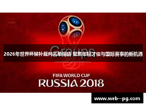 2026年世界杯候补裁判名单揭晓 聚焦年轻才俊与国际赛事的新机遇 2026年世界杯候补裁判名单揭晓 聚焦年轻才俊与国际赛事的新机遇