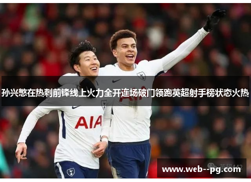 孙兴慜在热刺前锋线上火力全开连场破门领跑英超射手榜状态火热 孙兴慜在热刺前锋线上火力全开连场破门领跑英超射手榜状态火热