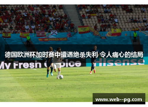 德国欧洲杯加时赛中遭遇绝杀失利 令人痛心的结局